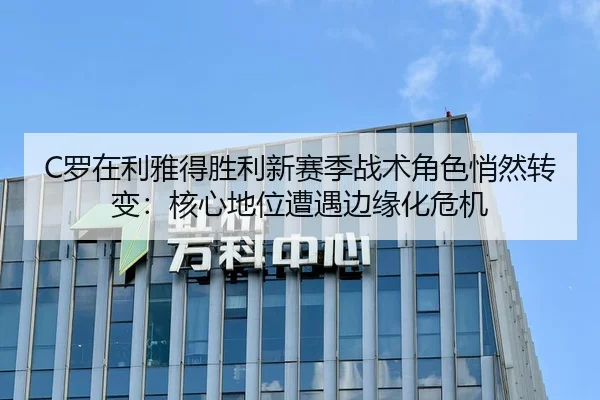 C罗在利雅得胜利新赛季战术角色悄然转变：核心地位遭遇边缘化危机