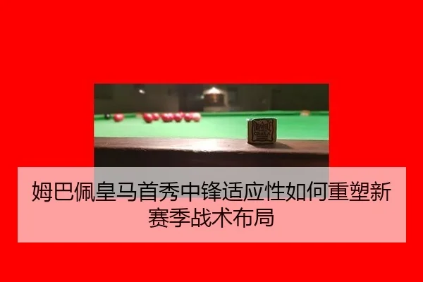 姆巴佩皇马首秀中锋适应性如何重塑新赛季战术布局