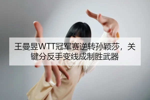 王曼昱WTT冠军赛逆转孙颖莎，关键分反手变线成制胜武器