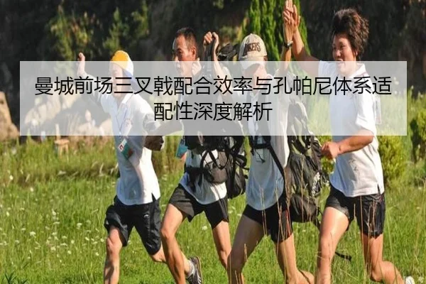曼城前场三叉戟配合效率与孔帕尼体系适配性深度解析