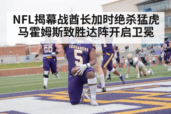 NFL揭幕战酋长加时绝杀猛虎马霍姆斯致胜达阵开启卫冕