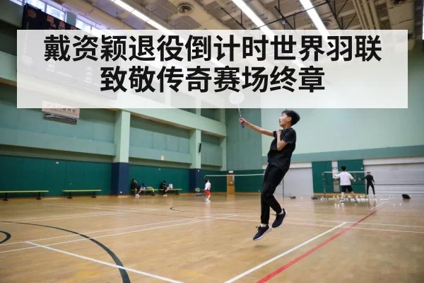 戴资颖退役倒计时世界羽联致敬传奇赛场终章