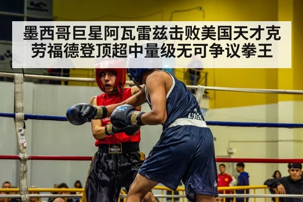 墨西哥巨星阿瓦雷兹击败美国天才克劳福德登顶超中量级无可争议拳王