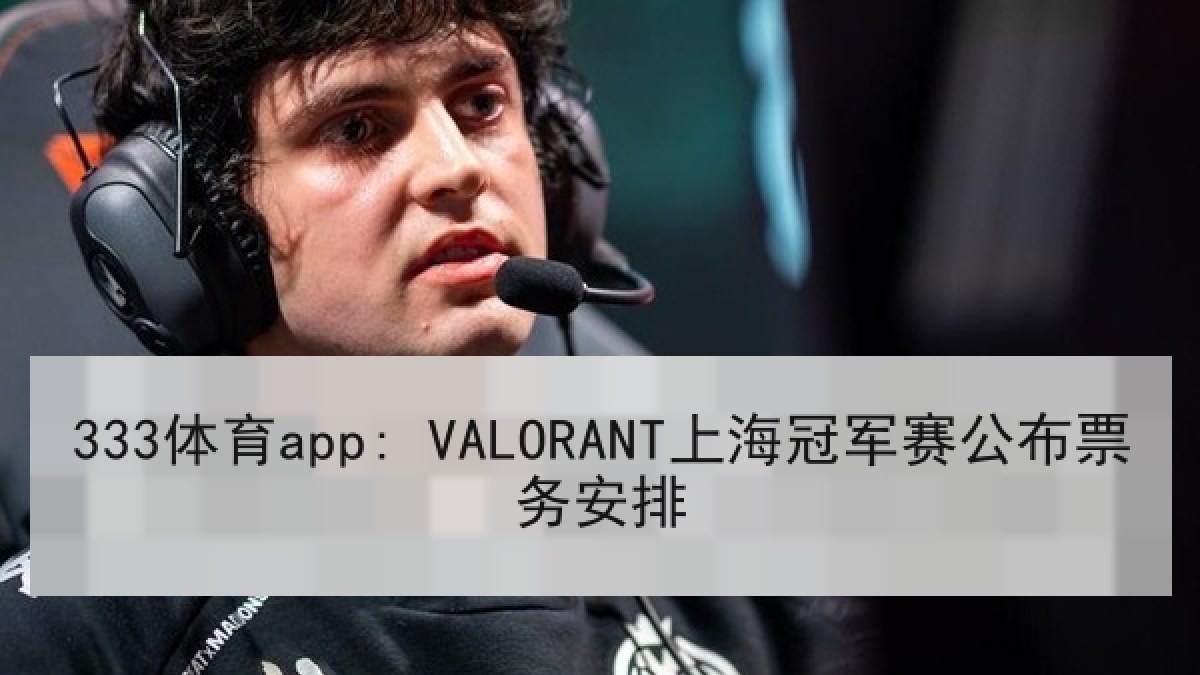 333体育app: VALORANT上海冠军赛公布票务安排