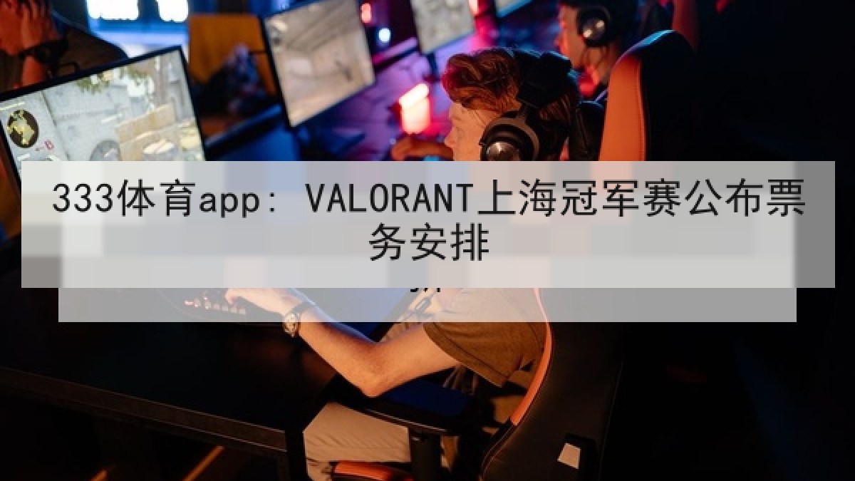 333体育app: VALORANT上海冠军赛公布票务安排