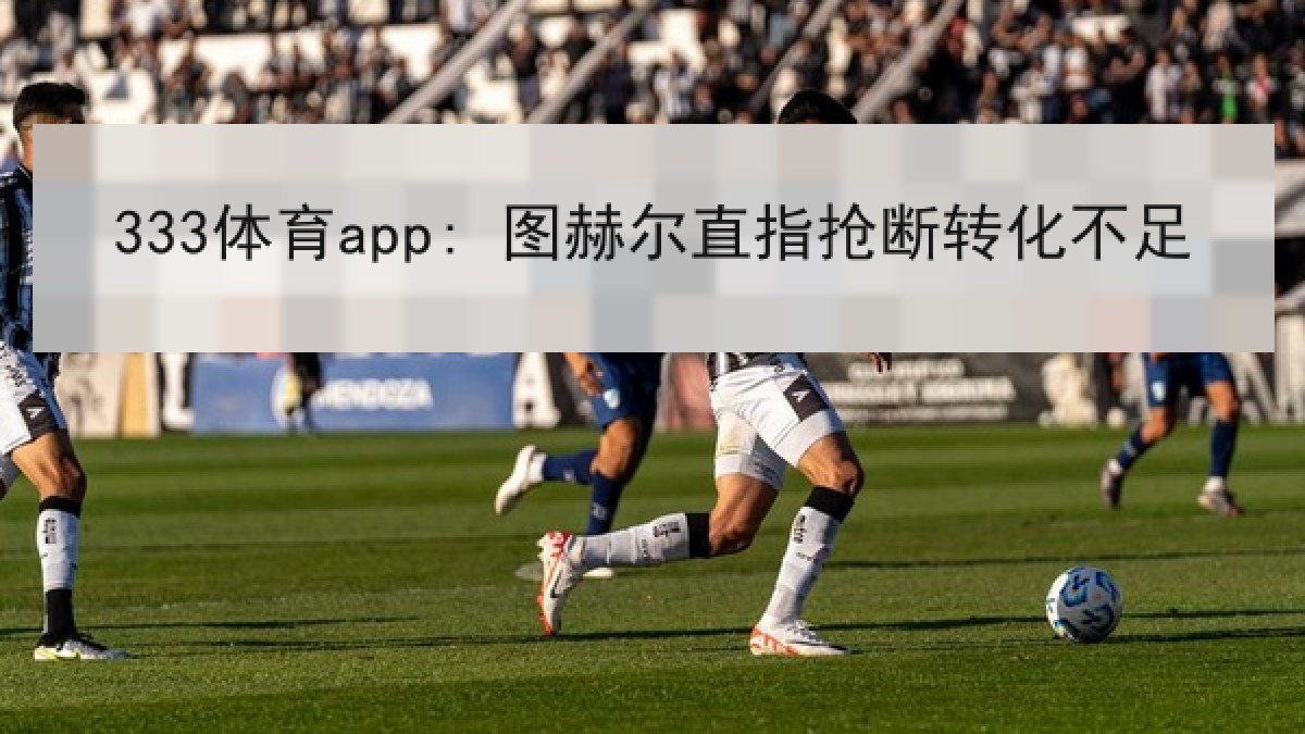 333体育app: 图赫尔直指抢断转化不足