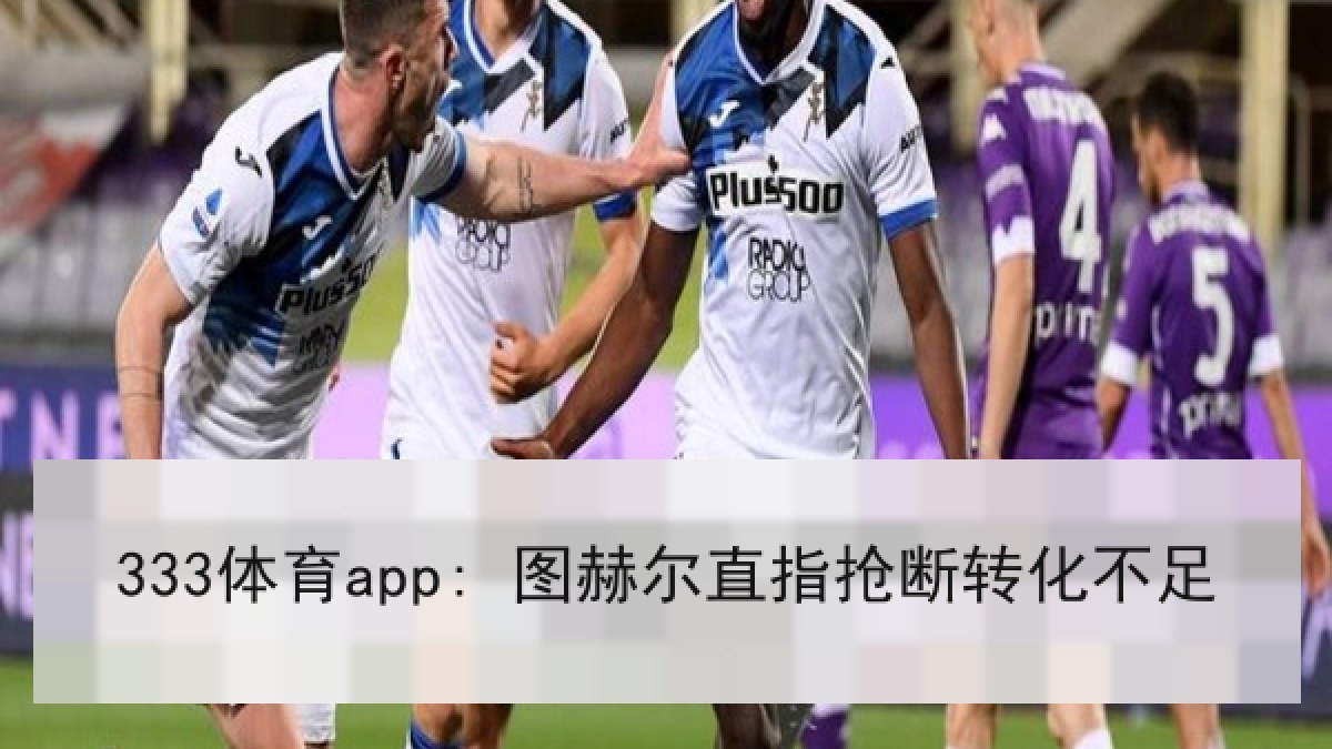 333体育app: 图赫尔直指抢断转化不足